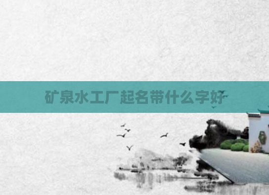 矿泉水工厂起名带什么字好