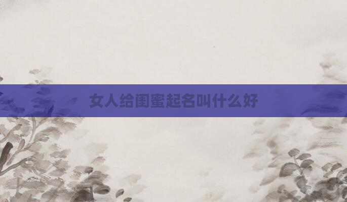 女人给闺蜜起名叫什么好