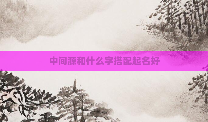 中间源和什么字搭配起名好