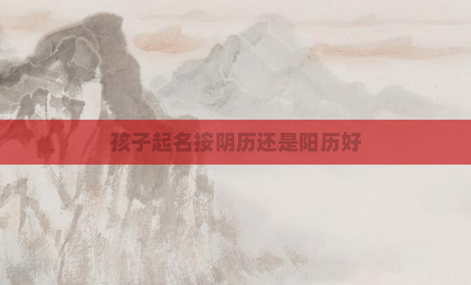 孩子起名按阴历还是阳历好
