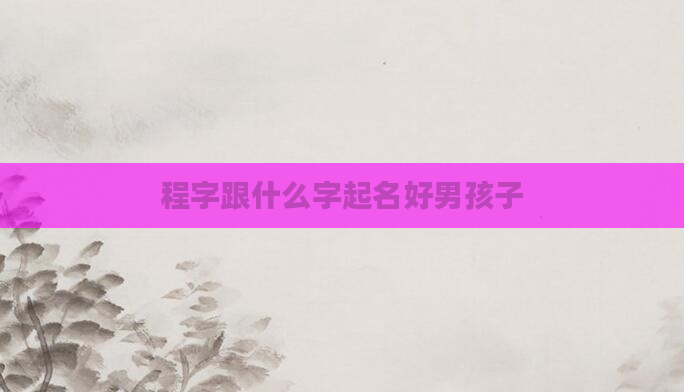 程字跟什么字起名好男孩子