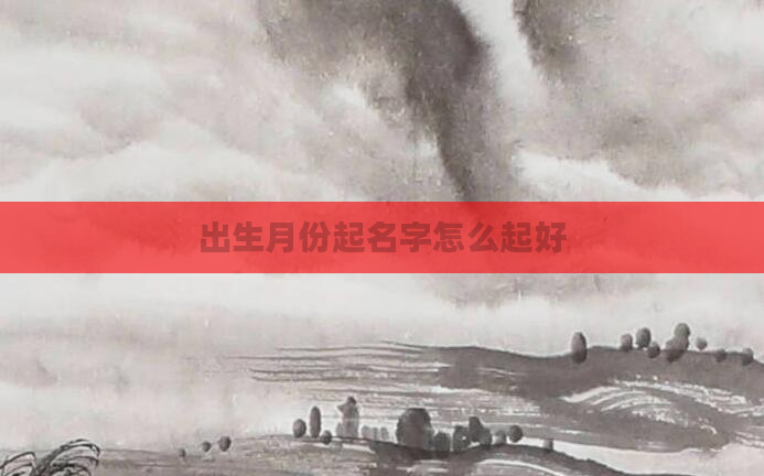 出生月份起名字怎么起好
