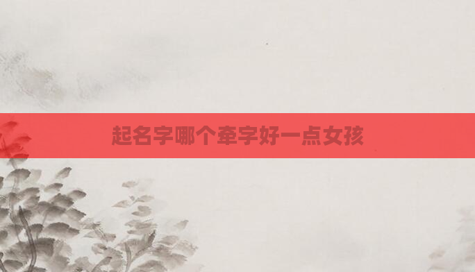 起名字哪个牵字好一点女孩