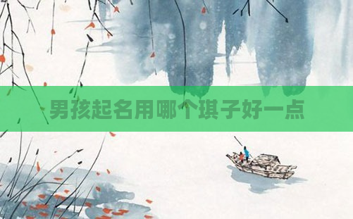 男孩起名用哪个琪子好一点