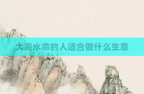 大海水命的人适合做什么生意