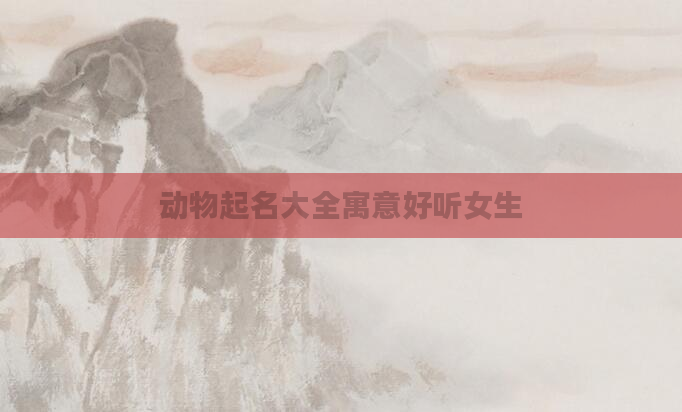 动物起名大全寓意好听女生