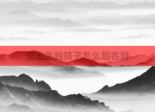 没出生的孩子怎么起名好