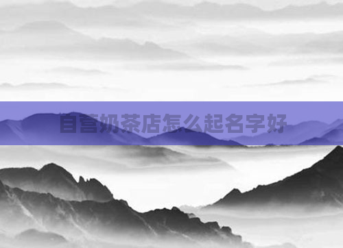 自营奶茶店怎么起名字好