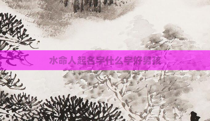 水命人起名字什么字好男孩