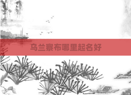 乌兰察布哪里起名好