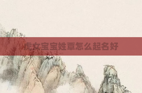 虎女宝宝姓覃怎么起名好