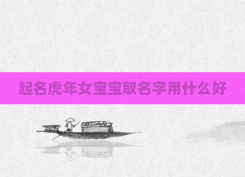 起名虎年女宝宝取名字用什么好