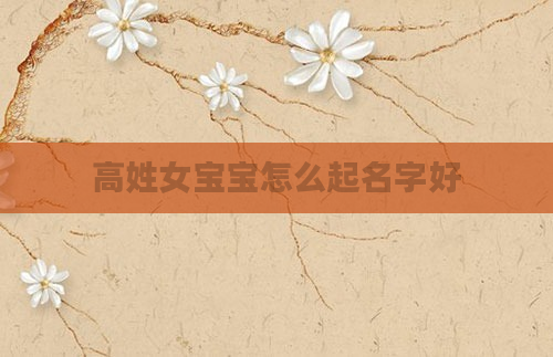 高姓女宝宝怎么起名字好