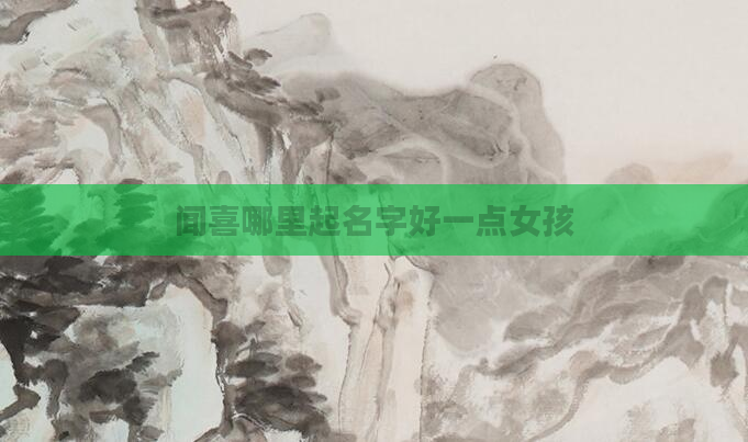 闻喜哪里起名字好一点女孩