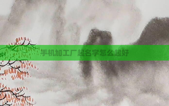 手机加工厂起名字怎么起好