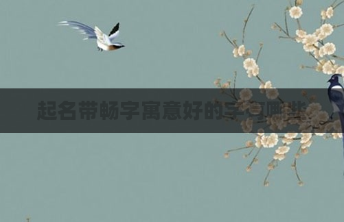 起名带畅字寓意好的字有哪些
