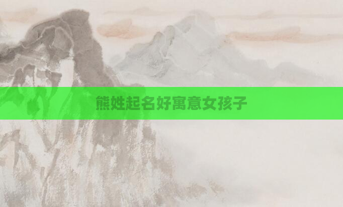 熊姓起名好寓意女孩子