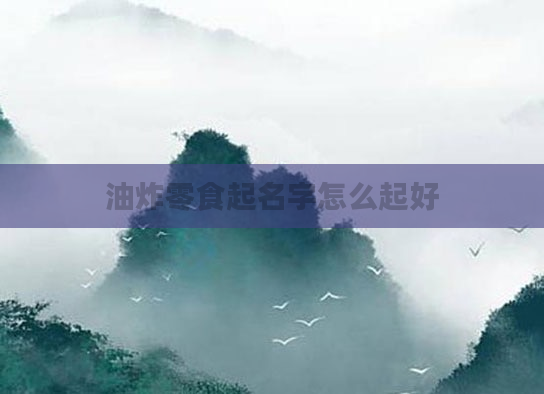 油炸零食起名字怎么起好