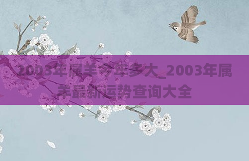2003年属羊今年多大_2003年属羊最新运势查询大全