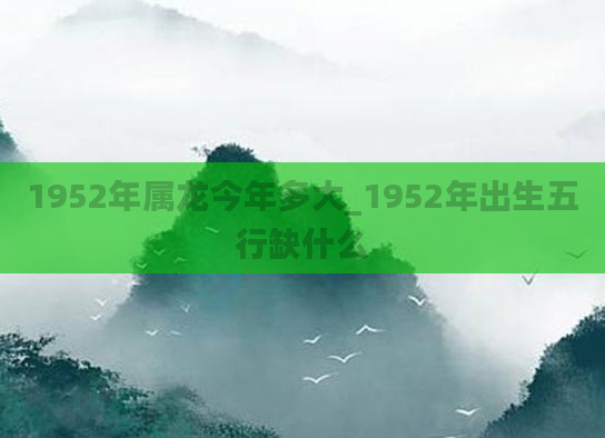 1952年属龙今年多大_1952年出生五行缺什么