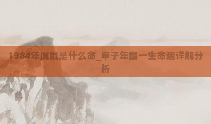 1984年属鼠是什么命_甲子年鼠一生命运详解分析