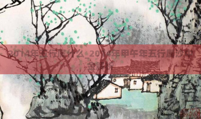 2014年五行属什么_2014年甲午年五行属沙中金解析