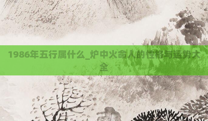 1986年五行属什么_炉中火命人的性格与运势大全