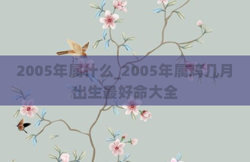 2005年属什么_2005年属鸡几月出生最好命大全