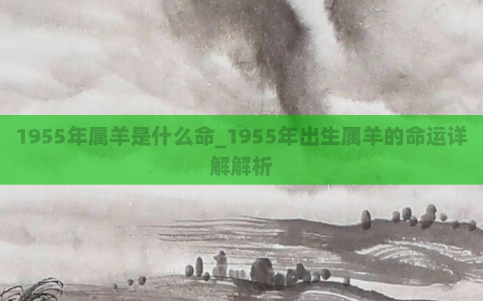 1955年属羊是什么命_1955年出生属羊的命运详解解析