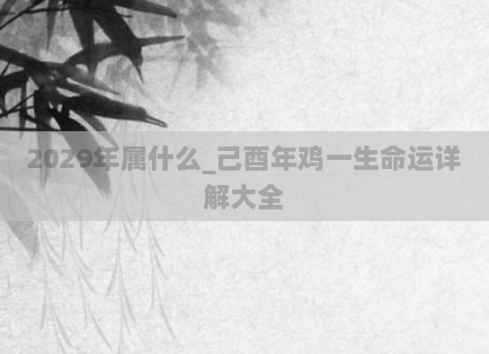 2029年属什么_己酉年鸡一生命运详解大全