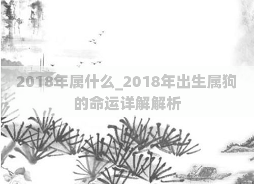 2018年属什么_2018年出生属狗的命运详解解析