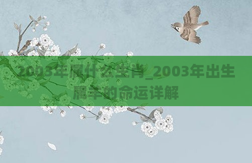2003年属什么生肖_2003年出生属羊的命运详解