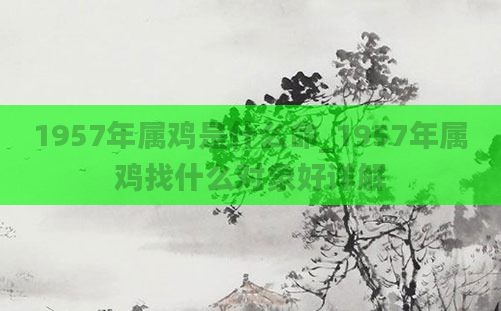 1957年属鸡是什么命_1957年属鸡找什么对象好详解
