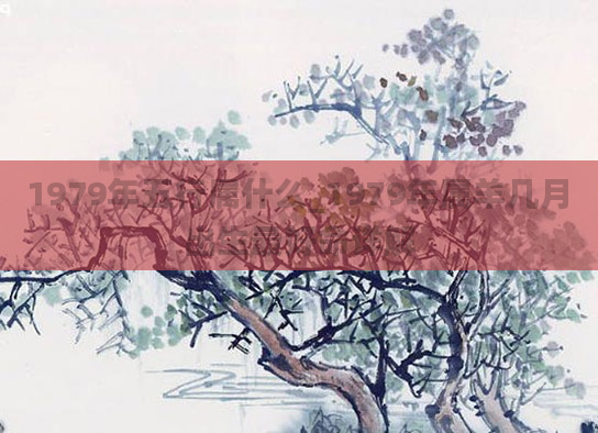 1979年五行属什么_1979年属羊几月出生最好命详解