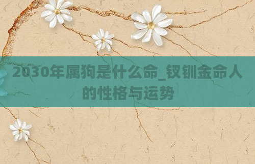 2030年属狗是什么命_钗钏金命人的性格与运势