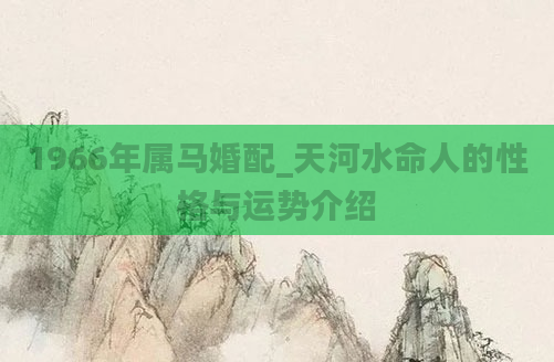 1966年属马婚配_天河水命人的性格与运势介绍