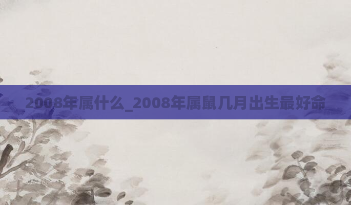 2008年属什么_2008年属鼠几月出生最好命