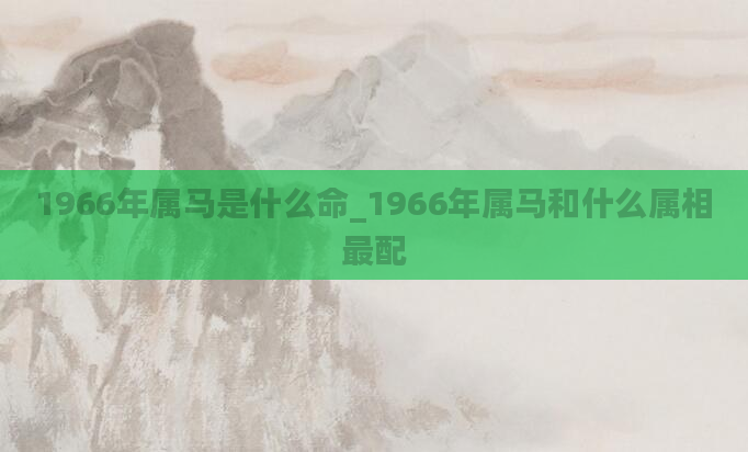 1966年属马是什么命_1966年属马和什么属相最配