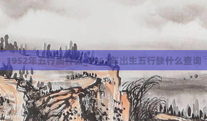 1952年五行属什么_1952年出生五行缺什么查询