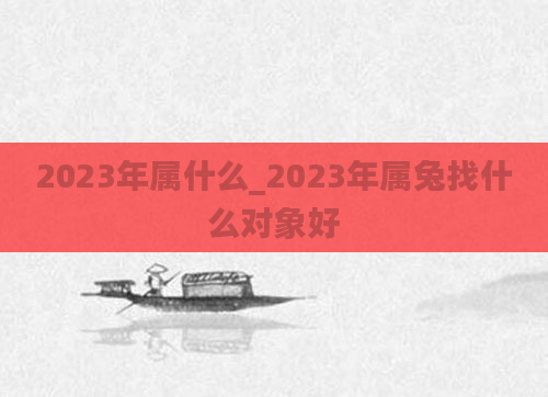 2023年属什么_2023年属兔找什么对象好
