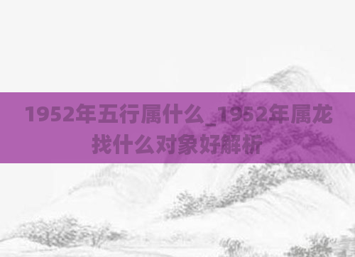 1952年五行属什么_1952年属龙找什么对象好解析