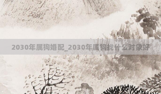 2030年属狗婚配_2030年属狗找什么对象好