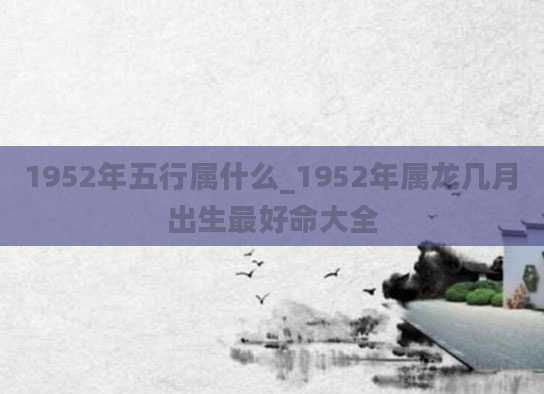 1952年五行属什么_1952年属龙几月出生最好命大全