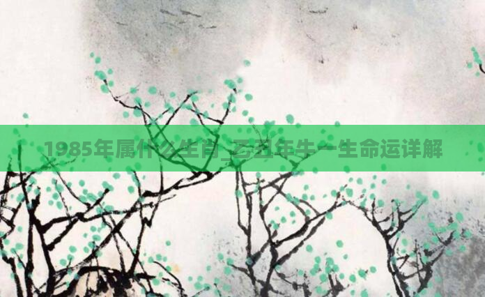 1985年属什么生肖_乙丑年牛一生命运详解