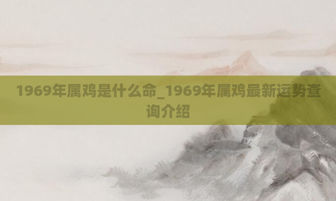 1969年属鸡是什么命_1969年属鸡最新运势查询介绍