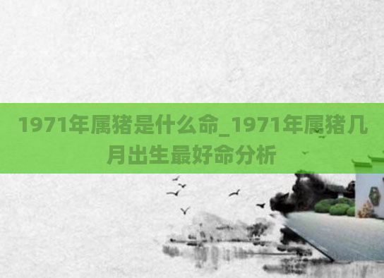 1971年属猪是什么命_1971年属猪几月出生最好命分析