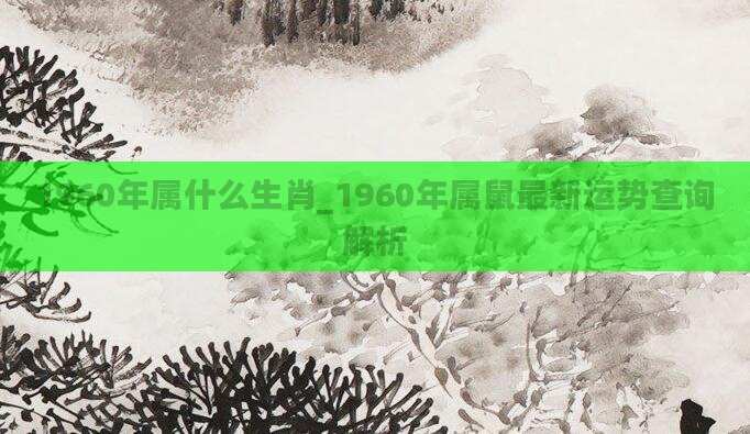 1960年属什么生肖_1960年属鼠最新运势查询解析