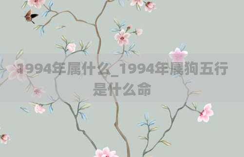 1994年属什么_1994年属狗五行是什么命