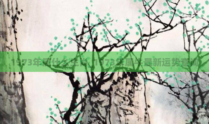 1973年属什么生肖_1973年属牛最新运势查询