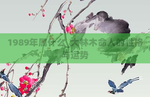 1989年属什么_大林木命人的性格与运势